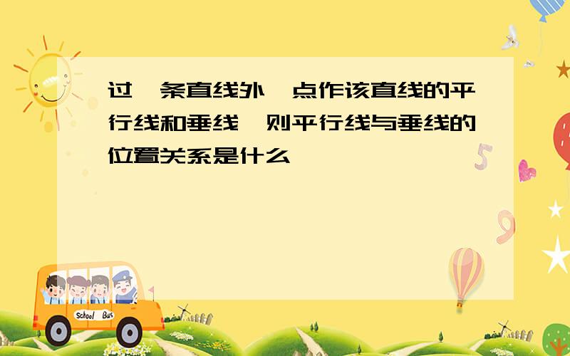 过一条直线外一点作该直线的平行线和垂线,则平行线与垂线的位置关系是什么