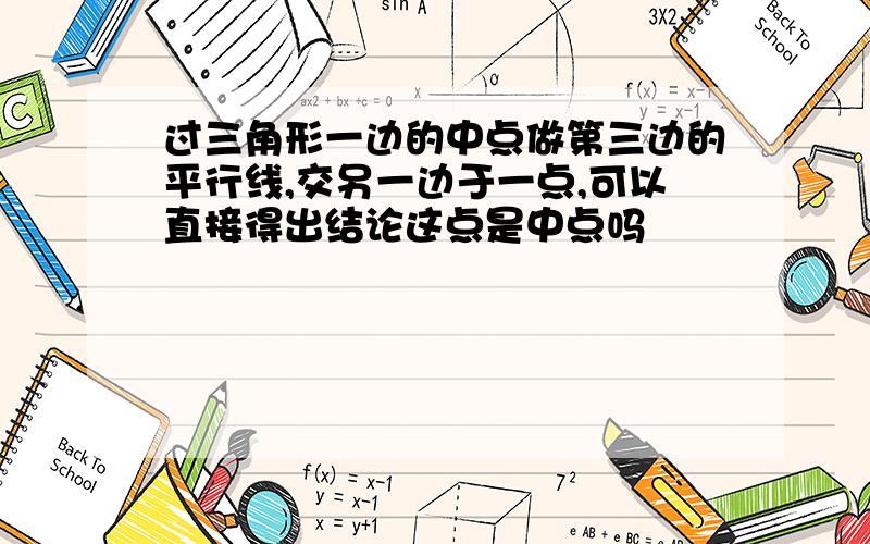 过三角形一边的中点做第三边的平行线,交另一边于一点,可以直接得出结论这点是中点吗