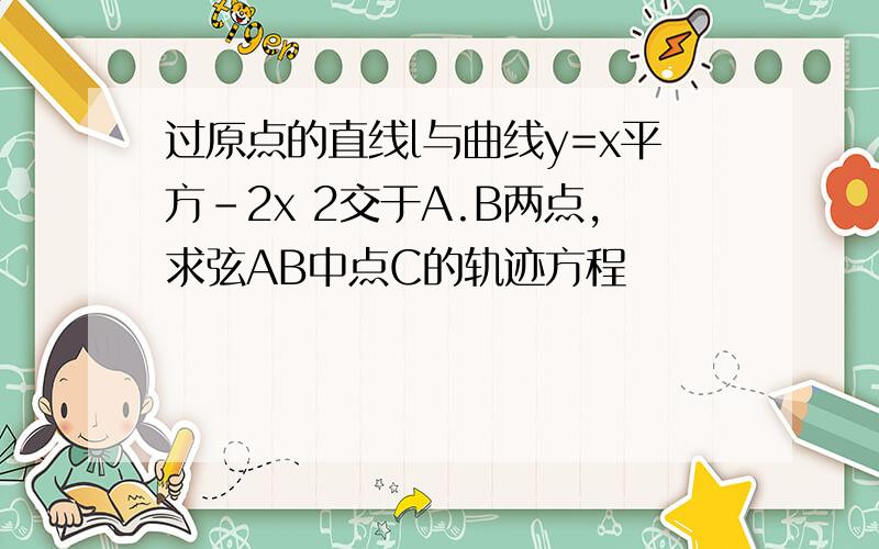 过原点的直线l与曲线y=x平方-2x 2交于A.B两点,求弦AB中点C的轨迹方程