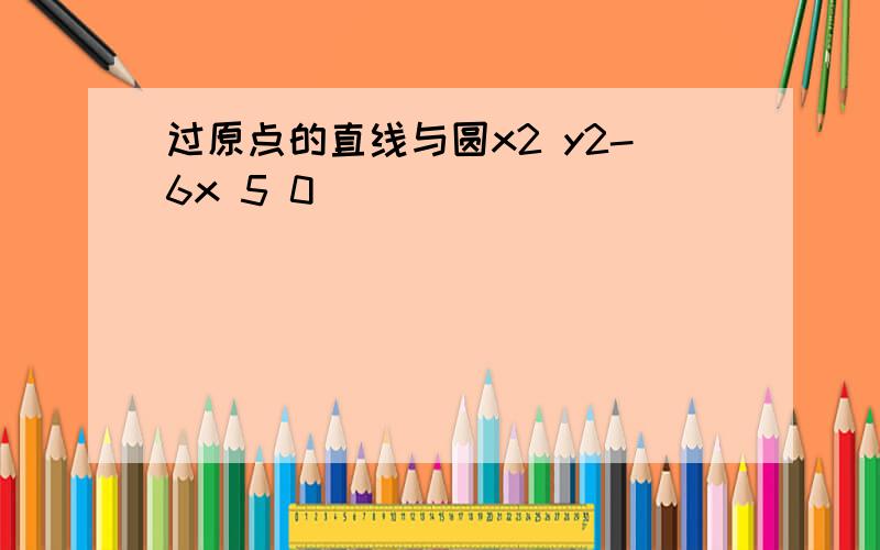 过原点的直线与圆x2 y2-6x 5 0