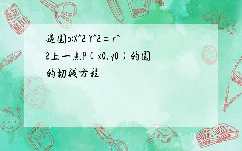 过圆o:X^2 Y^2=r^2上一点P(x0,y0)的圆的切线方程