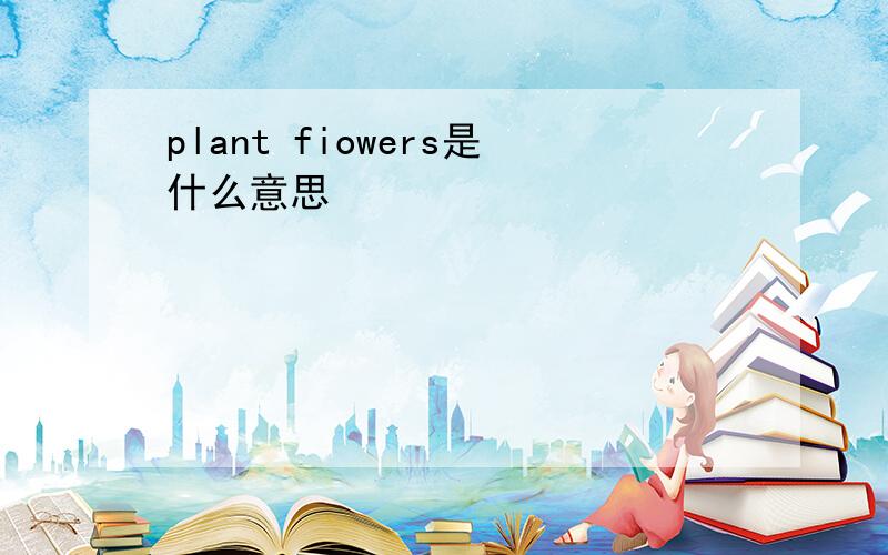 plant fiowers是什么意思