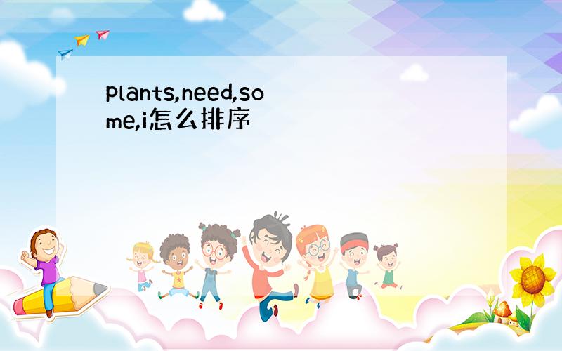 plants,need,some,i怎么排序