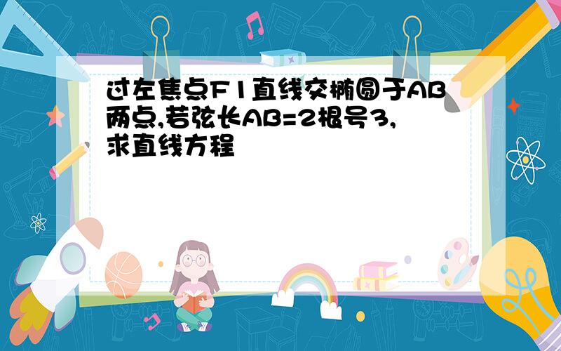 过左焦点F1直线交椭圆于AB两点,若弦长AB=2根号3,求直线方程