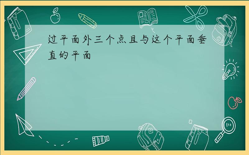 过平面外三个点且与这个平面垂直的平面