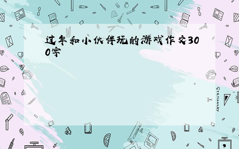 过年和小伙伴玩的游戏作文300字