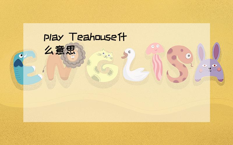 play Teahouse什么意思