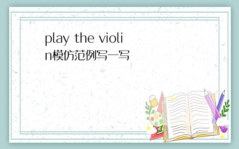 play the violin模仿范例写一写