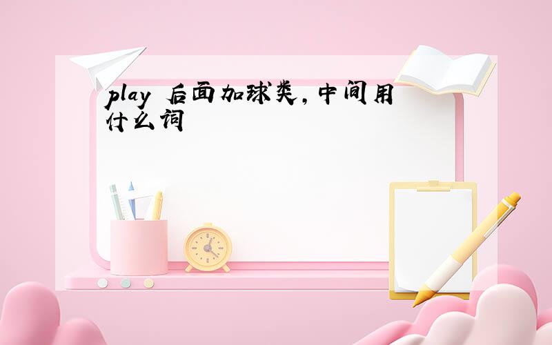 play 后面加球类,中间用什么词