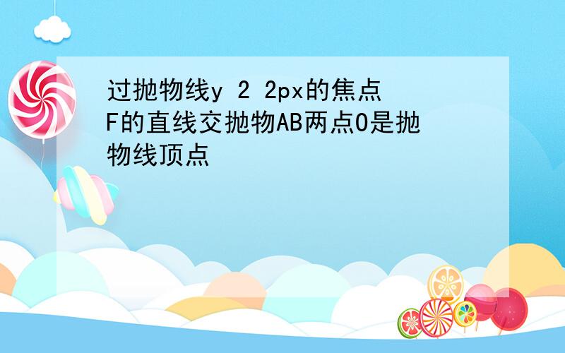 过抛物线y 2 2px的焦点F的直线交抛物AB两点O是抛物线顶点