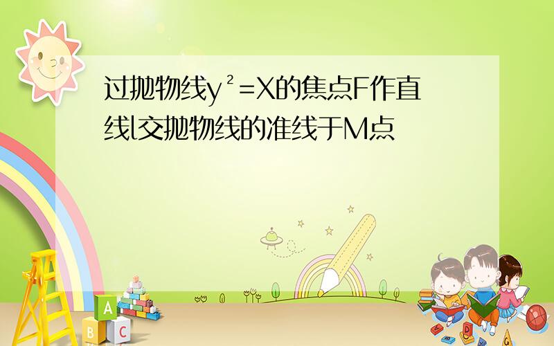 过抛物线y²=X的焦点F作直线l交抛物线的准线于M点