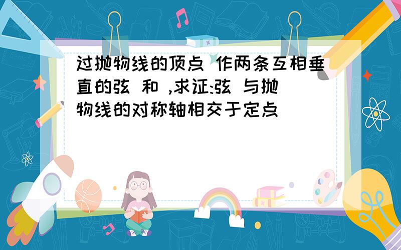 过抛物线的顶点 作两条互相垂直的弦 和 ,求证:弦 与抛物线的对称轴相交于定点