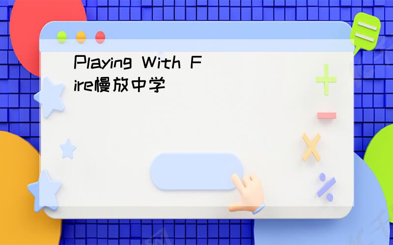 Playing With Fire慢放中学