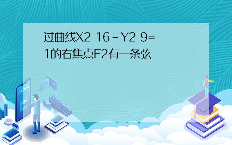 过曲线X2 16-Y2 9=1的右焦点F2有一条弦