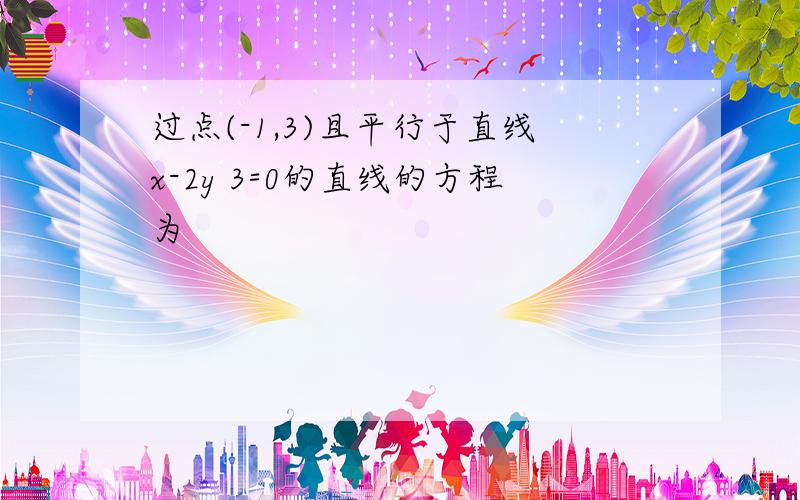 过点(-1,3)且平行于直线x-2y 3=0的直线的方程为