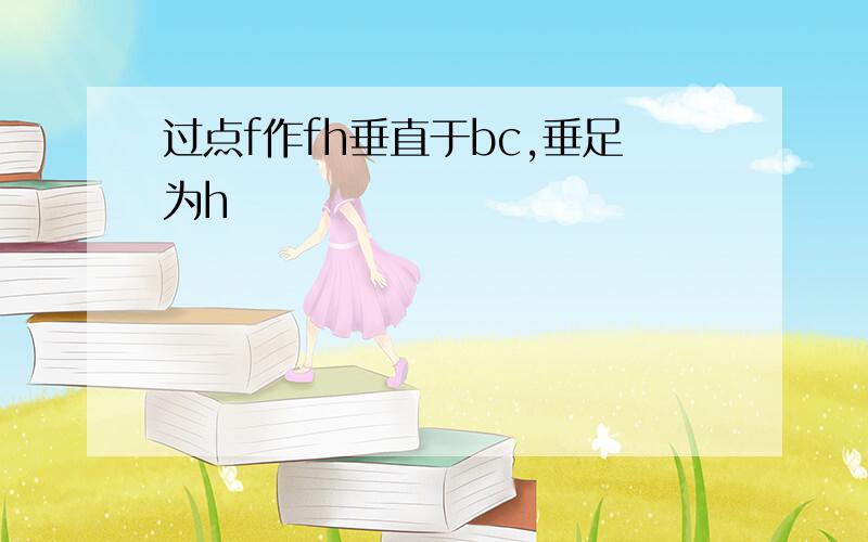 过点f作fh垂直于bc,垂足为h