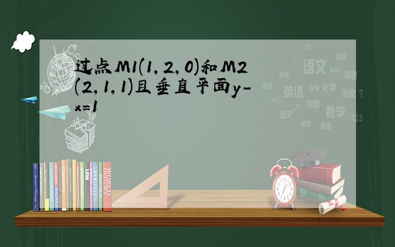 过点M1(1,2,0)和M2(2,1,1)且垂直平面y-x=1