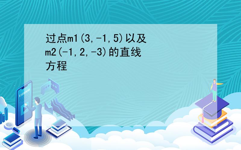 过点m1(3,-1,5)以及m2(-1,2,-3)的直线方程