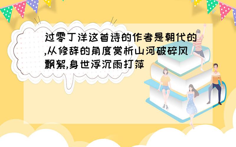 过零丁洋这首诗的作者是朝代的,从修辞的角度赏析山河破碎风飘絮,身世浮沉雨打萍