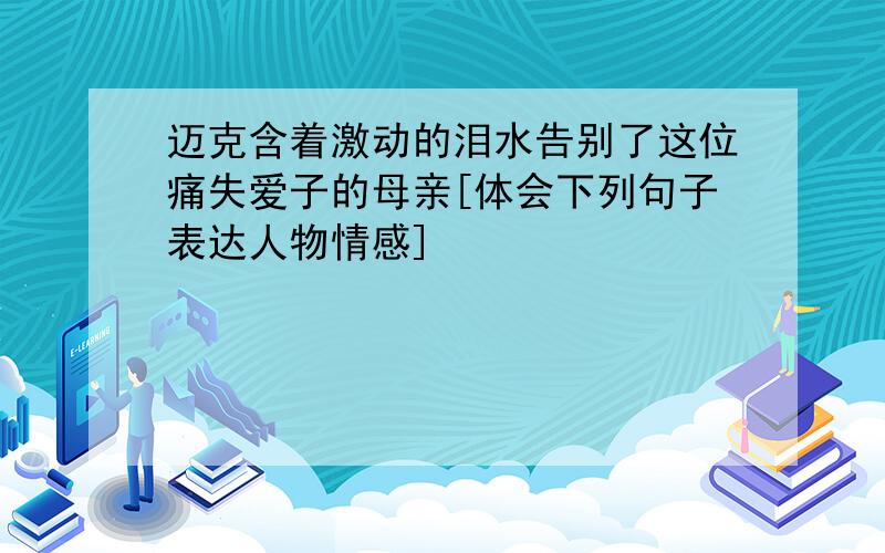 迈克含着激动的泪水告别了这位痛失爱子的母亲[体会下列句子表达人物情感]