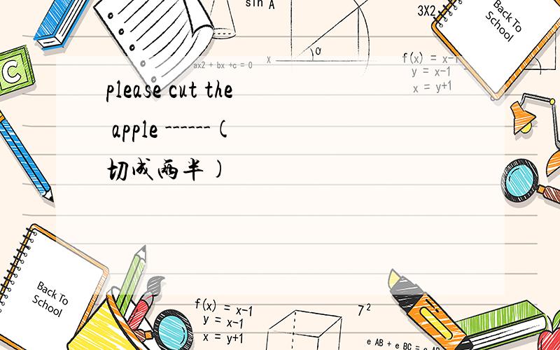 please cut the apple ------(切成两半)