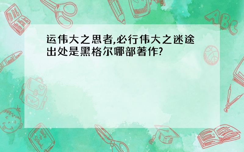 运伟大之思者,必行伟大之迷途出处是黑格尔哪部著作?