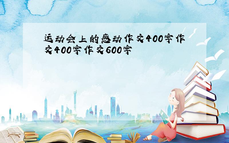 运动会上的感动作文400字作文400字作文600字