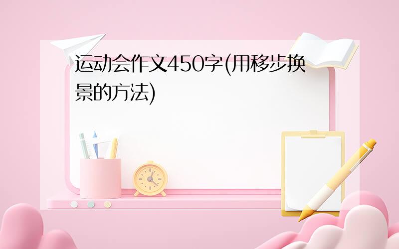 运动会作文450字(用移步换景的方法)