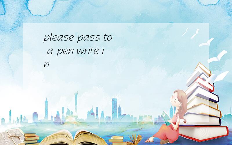 please pass to a pen write in