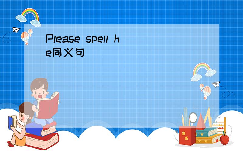 Please spell he同义句