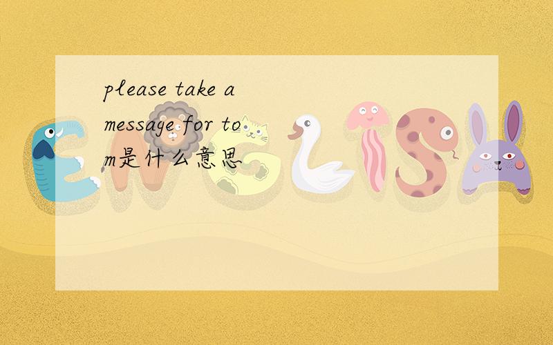 please take a message for tom是什么意思