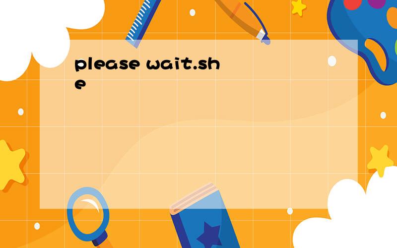 please wait.she