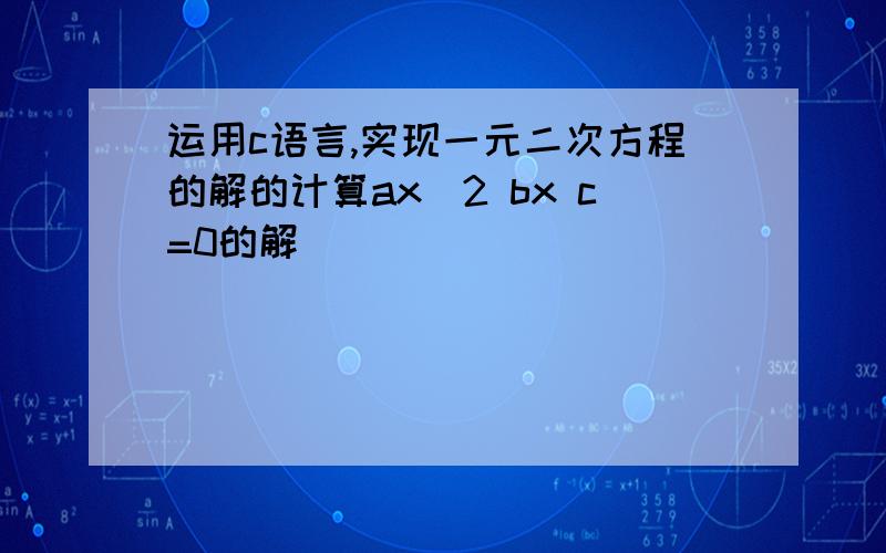 运用c语言,实现一元二次方程的解的计算ax^2 bx c=0的解