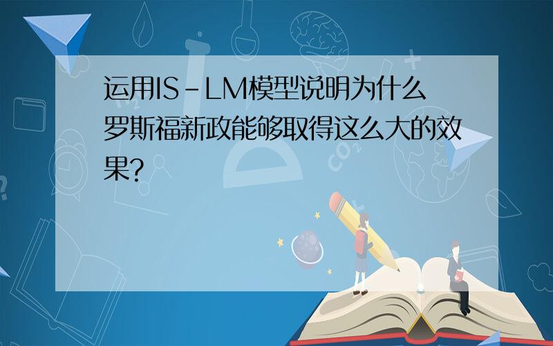 运用IS-LM模型说明为什么罗斯福新政能够取得这么大的效果?