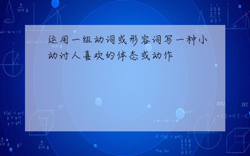 运用一组动词或形容词写一种小动讨人喜欢的体态或动作