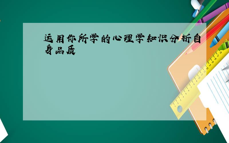 运用你所学的心理学知识分析自身品质