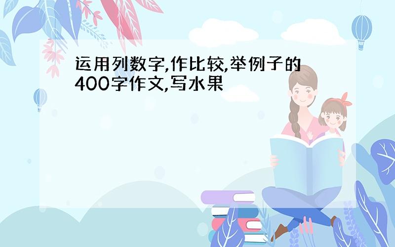 运用列数字,作比较,举例子的400字作文,写水果