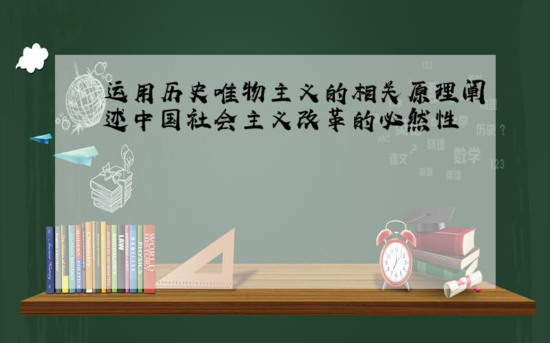 运用历史唯物主义的相关原理阐述中国社会主义改革的必然性