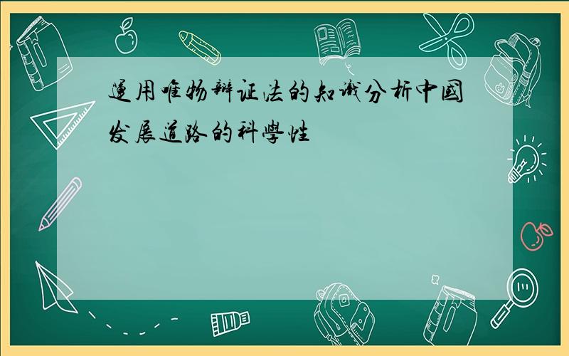 运用唯物辩证法的知识分析中国发展道路的科学性