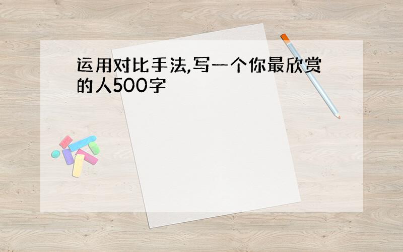 运用对比手法,写一个你最欣赏的人500字