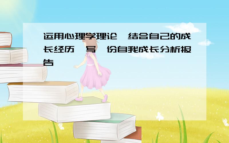 运用心理学理论,结合自己的成长经历,写一份自我成长分析报告