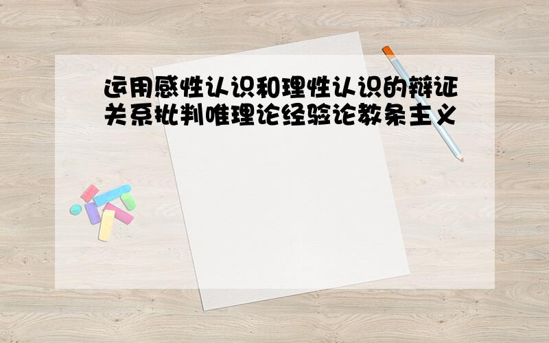 运用感性认识和理性认识的辩证关系批判唯理论经验论教条主义