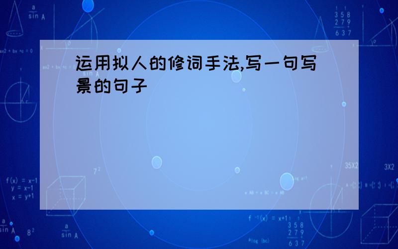 运用拟人的修词手法,写一句写景的句子