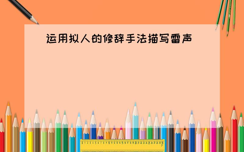 运用拟人的修辞手法描写雷声