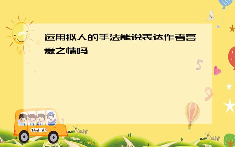 运用拟人的手法能说表达作者喜爱之情吗