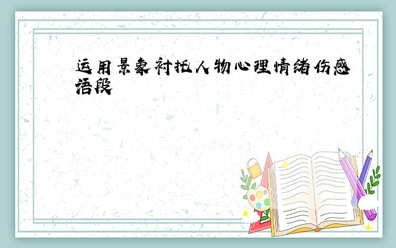 运用景象衬托人物心理情绪伤感语段