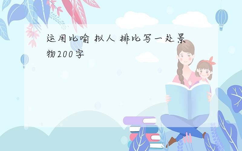 运用比喻 拟人 排比写一处景物200字