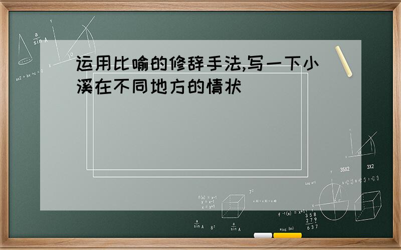 运用比喻的修辞手法,写一下小溪在不同地方的情状