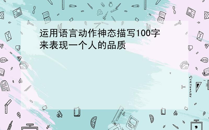 运用语言动作神态描写100字来表现一个人的品质