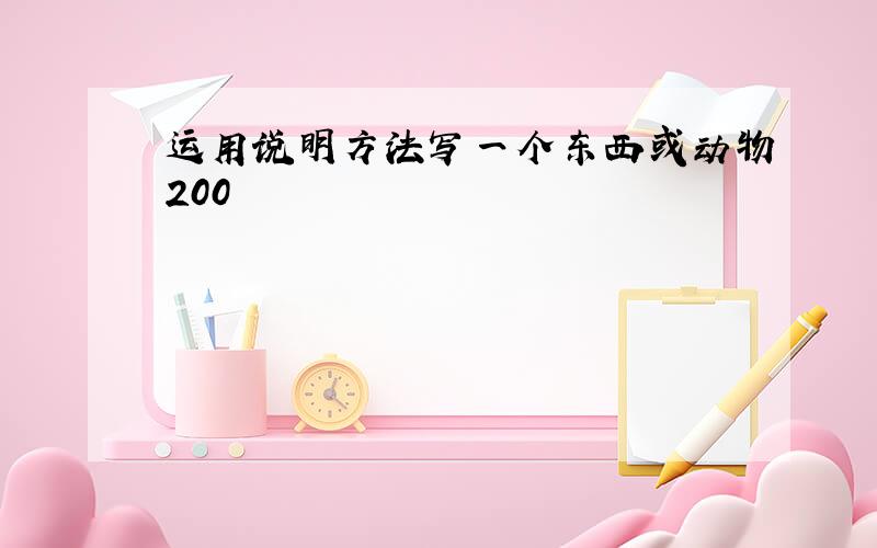 运用说明方法写一个东西或动物200